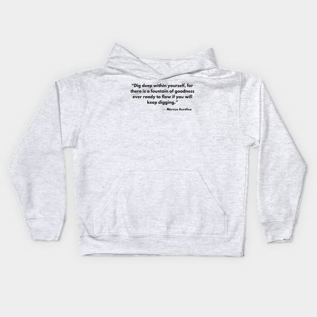 Dig deep within yourself, for there is a fountain of goodness ever ready to flow if you will keep digging.” Marcus Aurelius. Kids Hoodie by ReflectionEternal